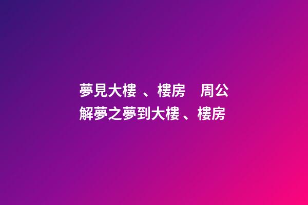 夢見大樓、樓房　周公解夢之夢到大樓、樓房